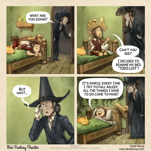 Young witch engraves "TODO LIST" into bed. Old witch: What are you doing? Young witch: Can’t you see? I decided to rename my bed "TODO LIST"! Old witch: But why? Young witch: It’s simple: every time I try to fall asleep, all the things I have to do come to mind!