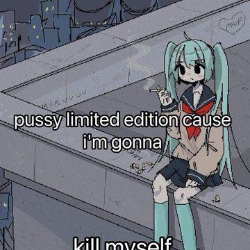 A Hatsune Miku smoking cigarette while sitting on the edge of a building with text "pussy limited edition cause I'm gonna" and bottom text cut in half "kill myself". 