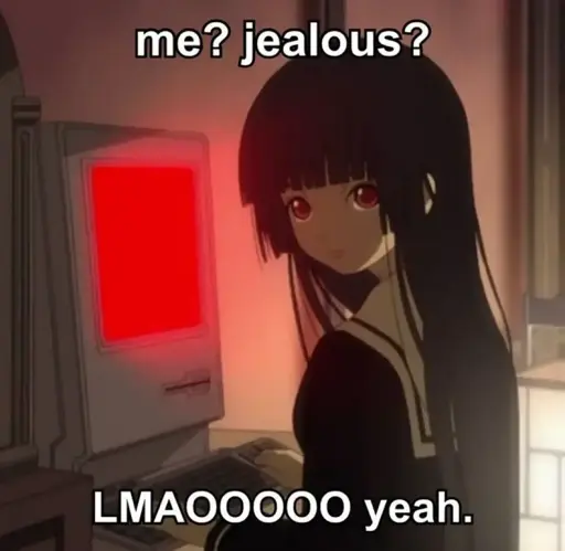 Art of an anime girl sitting in front of a computer with a red screen surrounded by the text: "me? jealous? LMAO yeah."