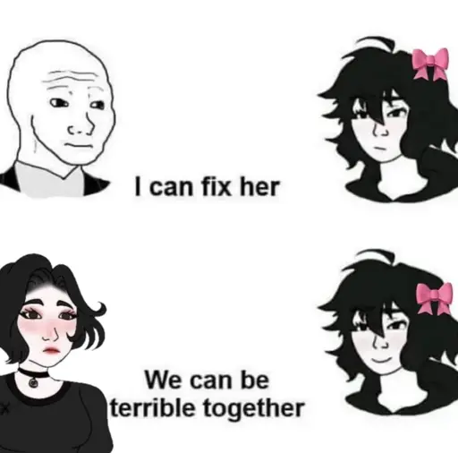 Men looking at a woman: "I can fix her"
Woman looking at a woman: "We can be terrible together"