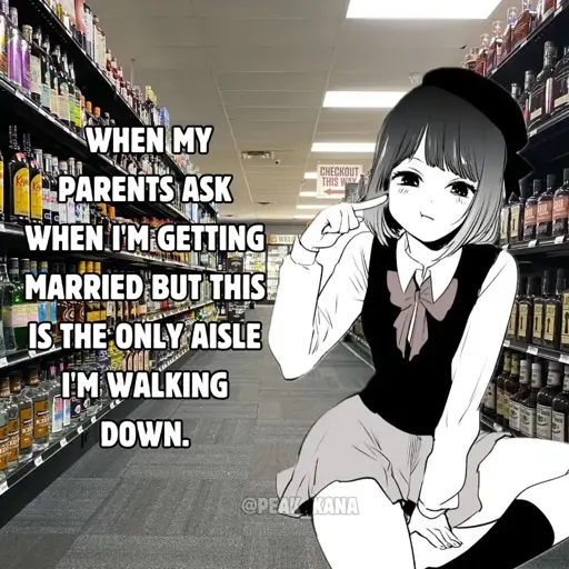 Manga girl sitting on the floor of the super market liquor aisle: When my parents ask when I'm getting married but this is the only aisle I'm walking down.